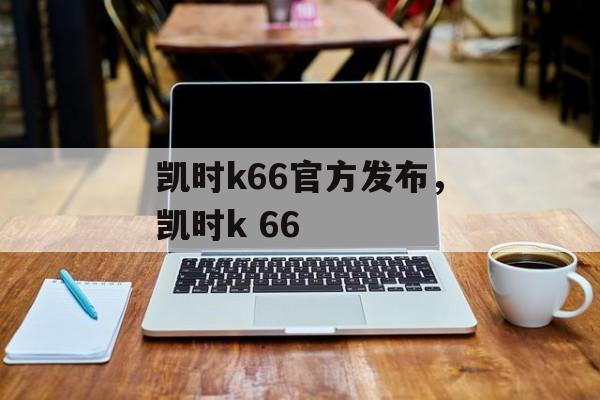 凯时k66官方发布，凯时k 66