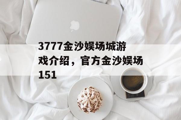 3777金沙娱场城游戏介绍，官方金沙娱场151