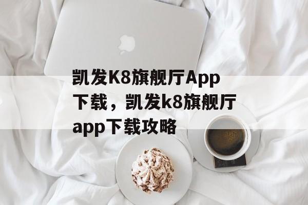 凯发K8旗舰厅App下载，凯发k8旗舰厅app下载攻略