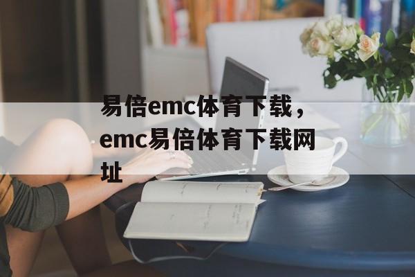 易倍emc体育下载，emc易倍体育下载网址