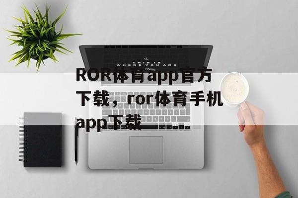 ROR体育app官方下载，ror体育手机app下载